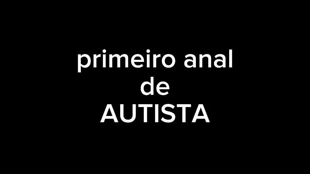 primeiro anal de uma autista   so um pouquinho